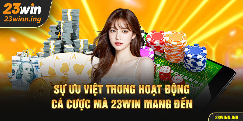 Sự ưu việt trong hoạt động cá cược mà 23win mang đến